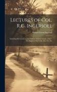 Lectures of Col. R.G. Ingersoll, Including his Letters on the Chinese God--Is Suicide a Sin?--The Right to One's Life--etc. Etc. Etc