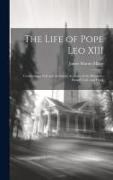 The Life of Pope Leo XIII: Containing a Full and Authentic Account of the Illustrious Pontiff's Life and Work