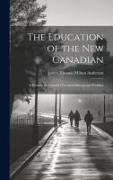 The Education of the new Canadian: A Treatise on Canada's Greatest Educational Problem