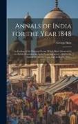 Annals of India for the Year 1848, an Outline of the Principal Events Which Have Occurred in the British Dominions in India From 1st January 1848 to t