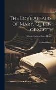 The Love Affairs of Mary, Queen of Scots, a Political History