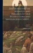 Discourses on the Miracles and Parables of our Blessed Lord and Saviour Jesus Christ .., Volume 3