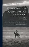 Colorado, the Queen Jewel Of the Rockies, a Description Of its Climate and Of its Mountains, Rivers, Forests and Valleys, an Account Of its Explorers