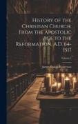 History of the Christian Church, From the Apostolic Age to the Reformation, A.D. 64-1517, Volume 1