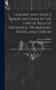 Leading and Select American Cases in the law of Bills of Exchange, Promissory Notes, and Checks, Arranged According to Subjects. With Notes and Refere