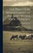 The Practical Management of Poultry With a View to Profit: A Guide to Successful Poultry Keeping on A Large or Small Scale