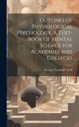 Outlines of Physiological Psychology. A Text-book of Mental Science for Academies and Colleges