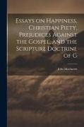 Essays on Happiness, Christian Piety, Prejudices Against the Gospel, and the Scripture Doctrine of G