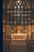 History of Latin Christianity, Including That of the Popes to the Pontificate of Nicolas V