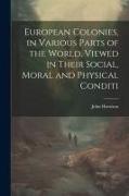 European Colonies, in Various Parts of the World, Viewed in Their Social, Moral and Physical Conditi