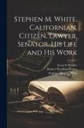 Stephen M. White, Californian, Citizen, Lawyer, Senator. His Life and his Work