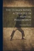 The Human Mind, a Treatise in Mental Philosophy