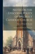 Notes on the Episcopal Polity of the Holy Catholic Church: With Some Account Of the Development Of