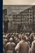 The Economy of High Wages. An Inquiry Into the Cause of High Wages and Their Effect on Methods and C