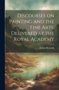 Discourses on Painting and the Fine Arts, Delivered at the Royal Academy