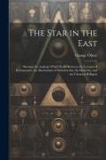 The Star in the East: Shewing the Analogy Which Exists Between the Lectures of Freemasonry, the Mechanism of Initiation Into Its Mysteries