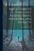 Miscellaneous Thoughts, Maxims, Essays, Aphorisms, and Extracts