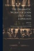The Dramatic Works of John Lilly (The Euphuist): With Notes & Some Account of His Life & Writings