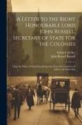 A Letter to the Right Honourable Lord John Russell, Secretary of State for the Colonies: Upon the Policy of Permitting Emigration From the Continent o