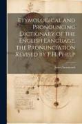 Etymological and Pronouncing Dictionary of the English Language, the Pronunciation Revised by P.H. Phelp