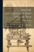 On the Entomology and Uses of Silk: With a List of the Families, Genera, and Species of Silk Producers Known up to the Present Date