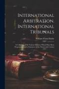 International Arbitration. International Tribunals: A Collection of the Various Schemes Which Have Been Propounded, and of Instances in the Nineteenth