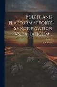 Pulpit and Platform Efforts Sanctification Vs. Fanaticism