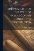 The Privilege of the Writ of Habeas Corpus Under the Constitution