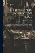 Photographic Instruction Book: A Systematic Course and Illustrated Hand-book on the Modern Practices of Photography in all its Various Branches for A