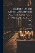 History Of The Christian Church. A.d. 1-311. Apostolic Christianity. A.d. 1-100, Volume 1