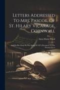 Letters Addressed To Mrs. Pascoe, Of St. Hilary Vicarage, Cornwall: And On Her Death In The Spring Of 1874, Returned To The Writer, A.m.w