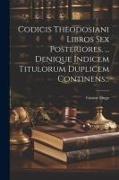 Codicis Theodosiani Libros Sex Posteriores, ... Denique Indicem Titulorum Duplicem Continens