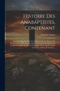 Histoire Des Anabaptistes, Contenant: Leur Doctrine, Les Diverses Opinions Qui Les Divisent En Plusieurs Sectes, Les Troubles Qu'ils Ont Causez Et Enf