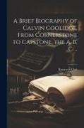 A Brief Biography of Calvin Coolidge, From Cornerstone to Capstone, the A. B. C