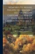 Mémoires De Messire Philippe De Comines, ... Où L'on Trouve L'histoire Des Rois De France Louis Xi Et Charles Viii, Volume 2
