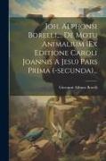 Joh. Alphonsi Borelli, ... De Motu Animalium (ex Editione Caroli Joannis A Jesu) Pars Prima (-secunda)