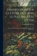Dissertations Sur Le Cèdre Du Liban, Le Platane Et Le Cytise: Arbres Très-intéressans, Et Qui Méritent D'être Cultivés En France, Etc