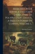 Memoires Pour Servir A L'histoire D'un Genre De Polypes D'eau Douce, A Bras En Forme De Cornes, Volume 1