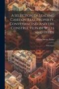 A Selection of Leading Cases on Real Property, Conveyancing, and the Construction of Wills and Deeds: With Notes