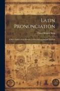 Latin Pronunciation: A Brief Outline of the Roman, Continental and English Methods