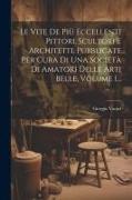Le Vite De Più Eccellenti Pittori, Scultori E Architetti, Pubblicate Per Cura Di Una Società Di Amatori Delle Arti Belle, Volume 1