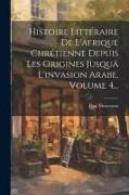 Histoire Littéraire De L'afrique Chrétienne Depuis Les Origines Jusquä L'invasion Arabe, Volume 4
