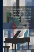 The Rudiments Of The Art Of Playing The Pianoforte, With Numerous Exercises And Lessons: Written And Selected From The Best Masters