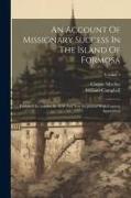 An Account Of Missionary Success In The Island Of Formosa: Published In London In 1650 And Now Reprinted With Copious Appendices, Volume 1