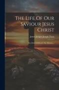 The Life Of Our Saviour Jesus Christ: The Holy Childhood. The Ministry