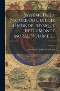 Systême De La Nature Ou Des Loix Du Monde Physique Et Du Monde Moral, Volume 2