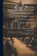Report Of The Regents' Boundary Commission Upon The New York And Pennsylvania Boundary