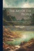The Art Of The People: An Address Delivered Before The Birmingham Society Of Arts, February 19th, 1879