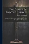 The Children And The Church: And The Young People's Society Of Christian Endeavor, As A Means Of Bringing Them Together
