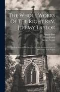 The Whole Works Of The Right Rev. Jeremy Taylor: The Real Presence Of Christ In The Holy Sacrament (cont.) A Dissuassive From Popery